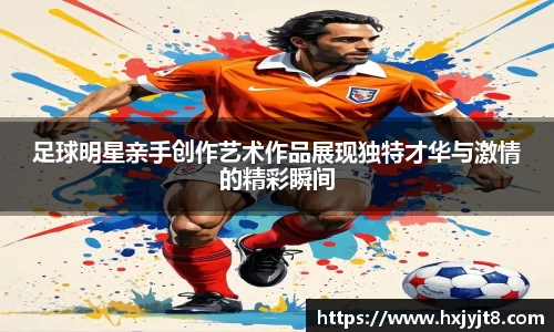 足球明星亲手创作艺术作品展现独特才华与激情的精彩瞬间