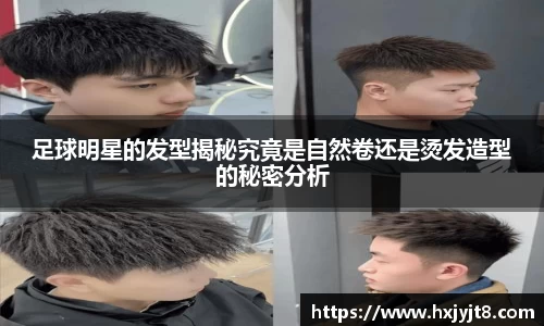 足球明星的发型揭秘究竟是自然卷还是烫发造型的秘密分析